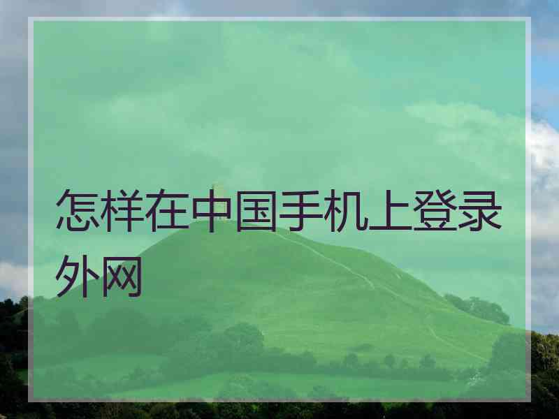 怎样在中国手机上登录外网