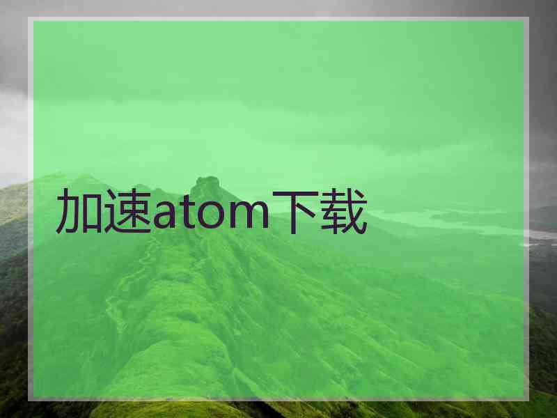 加速atom下载