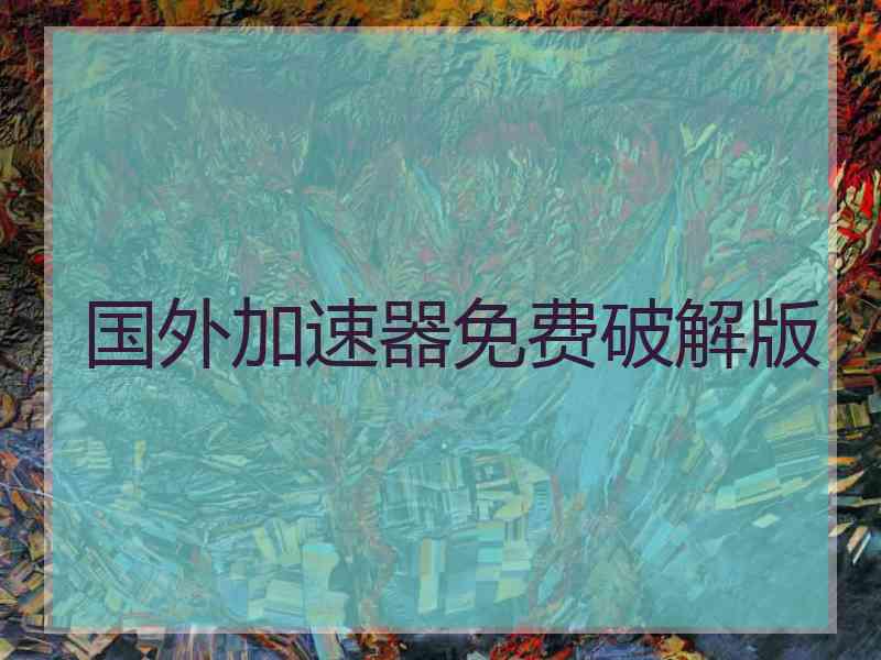 国外加速器免费破解版