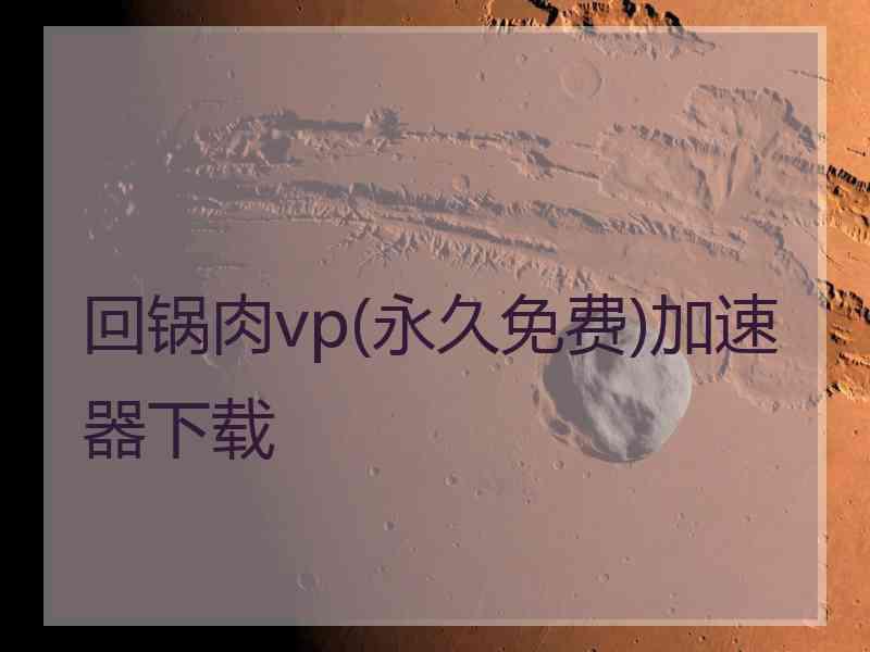 回锅肉vp(永久免费)加速器下载