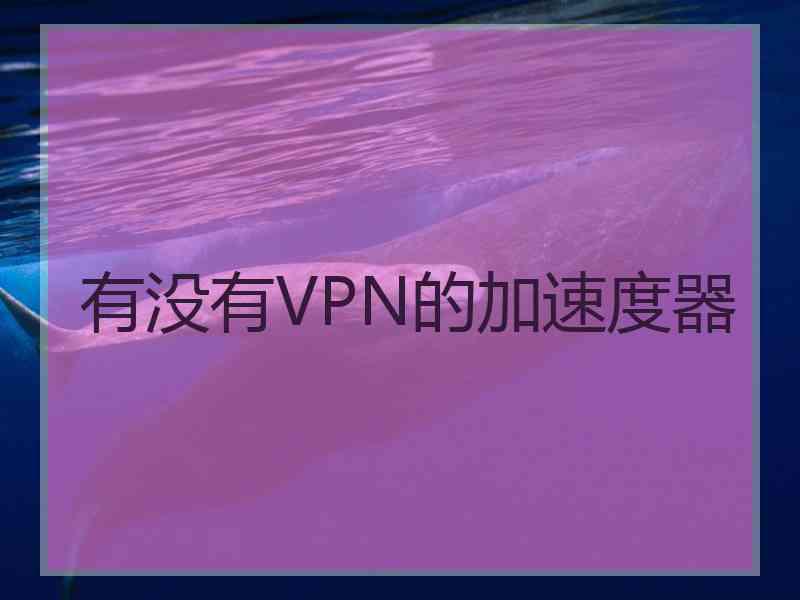 有没有VPN的加速度器