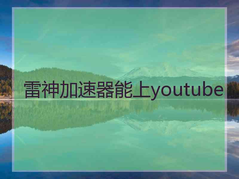雷神加速器能上youtube
