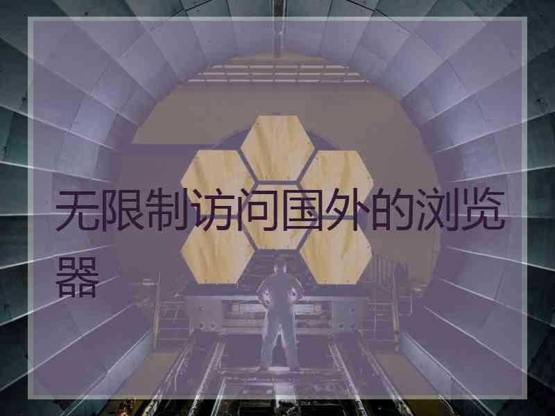 无限制访问国外的浏览器