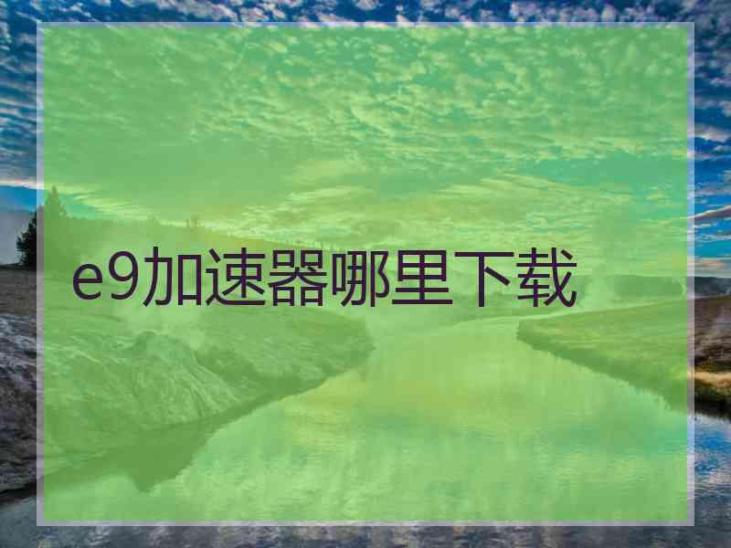 e9加速器哪里下载
