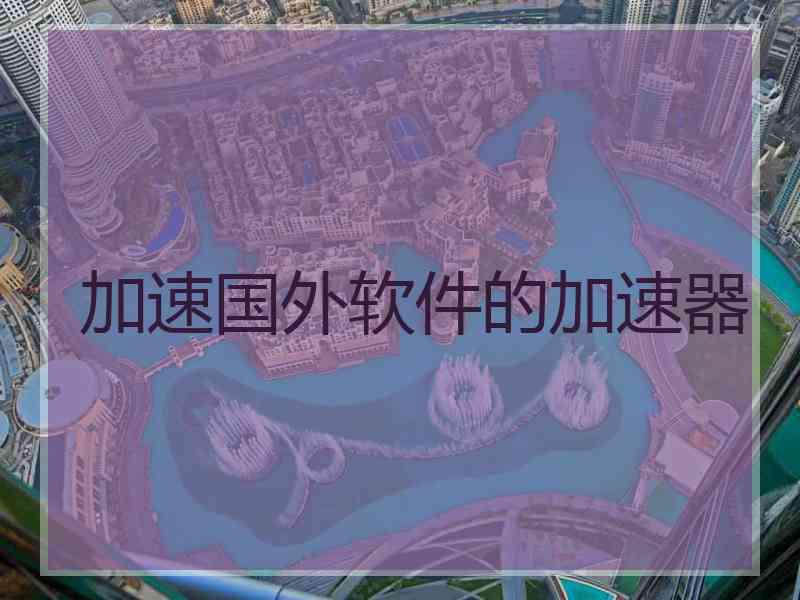加速国外软件的加速器