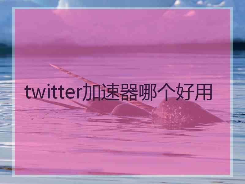 twitter加速器哪个好用