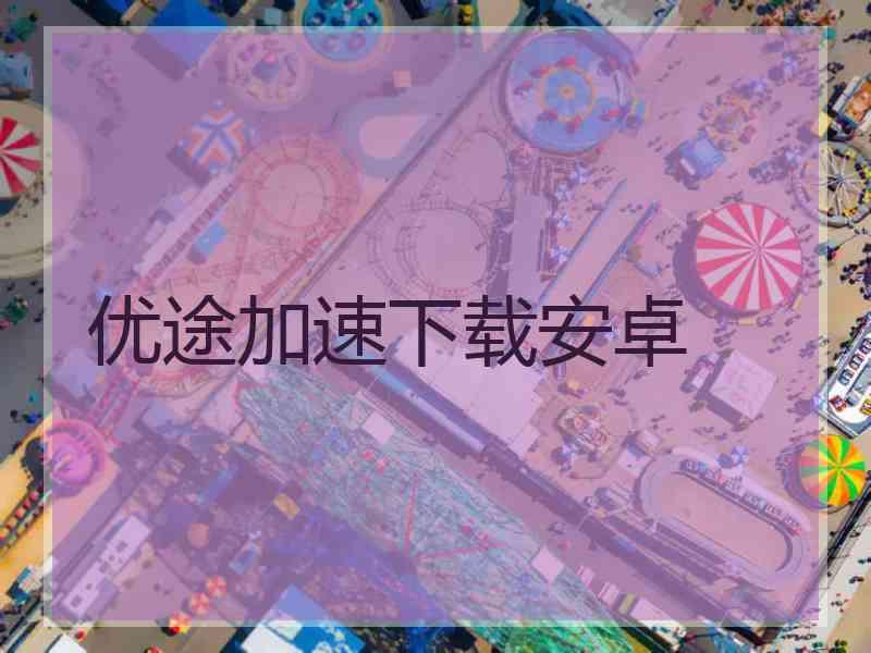 优途加速下载安卓