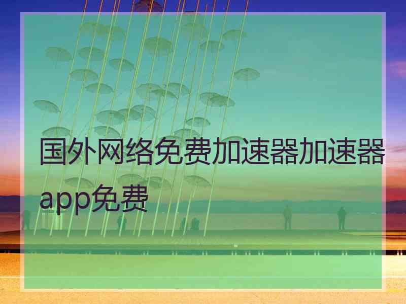 国外网络免费加速器加速器app免费