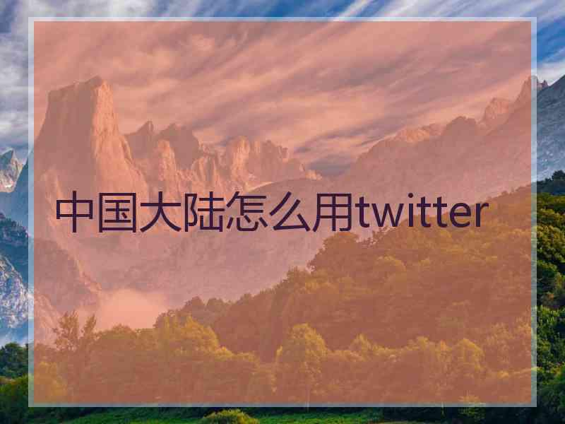 中国大陆怎么用twitter