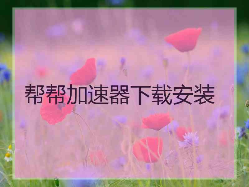帮帮加速器下载安装