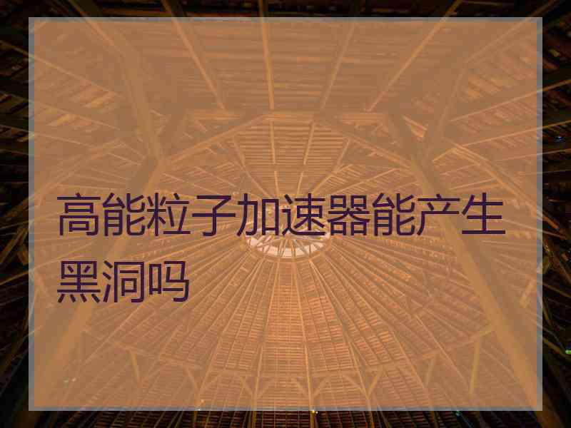 高能粒子加速器能产生黑洞吗