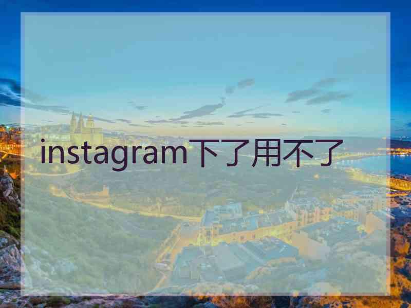 instagram下了用不了