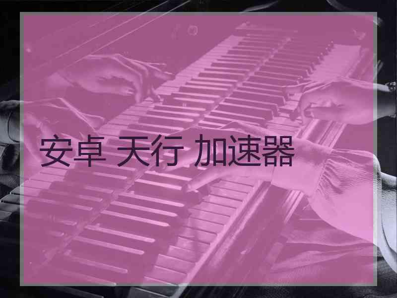 安卓 天行 加速器
