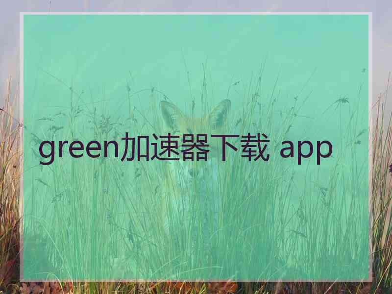 green加速器下载 app