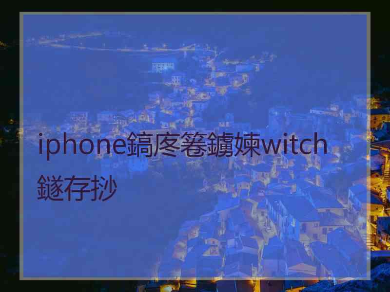 iphone鎬庝箞鐪媡witch鐩存挱