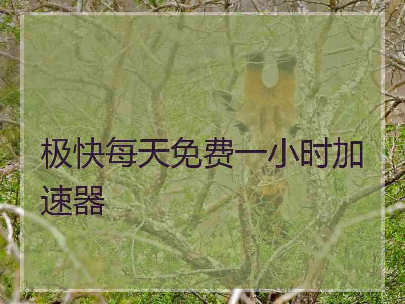 极快每天免费一小时加速器