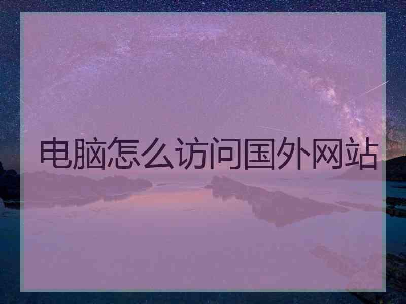 电脑怎么访问国外网站