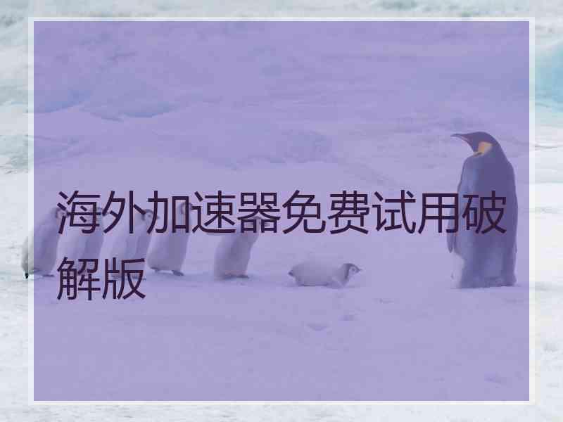 海外加速器免费试用破解版