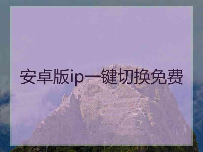 安卓版ip一键切换免费