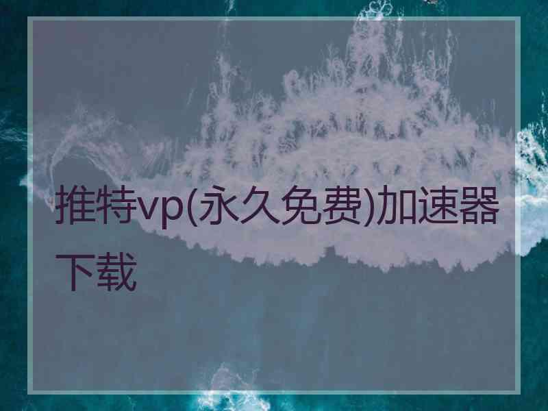 推特vp(永久免费)加速器下载