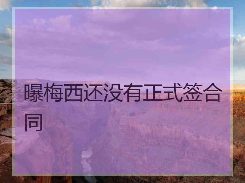 曝梅西还没有正式签合同