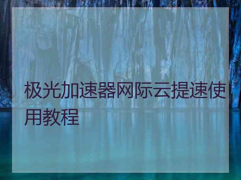 极光加速器网际云提速使用教程