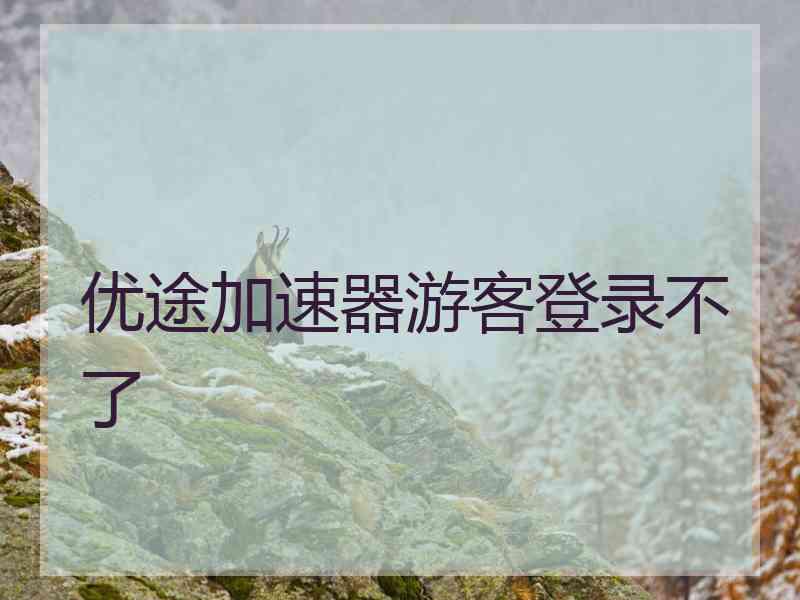优途加速器游客登录不了