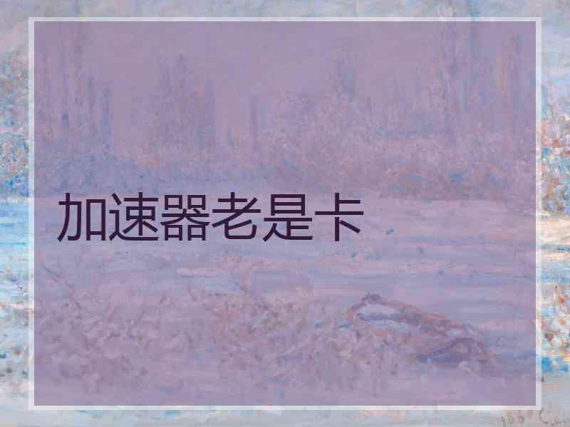 加速器老是卡