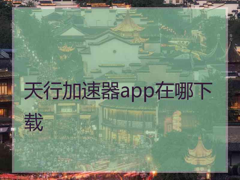 天行加速器app在哪下载