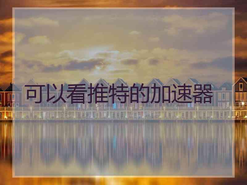 可以看推特的加速器