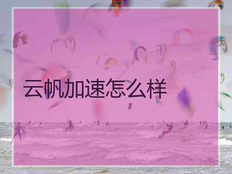 云帆加速怎么样