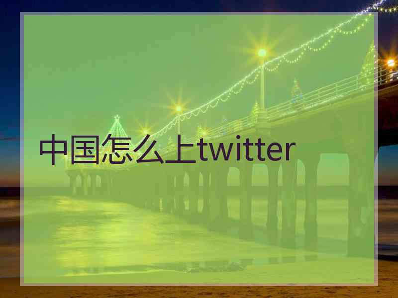 中国怎么上twitter
