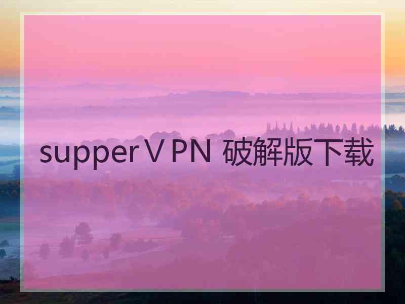 supperⅤPN 破解版下载