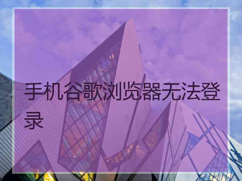 手机谷歌浏览器无法登录