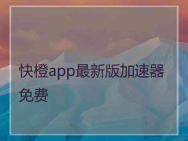 快橙app最新版加速器免费
