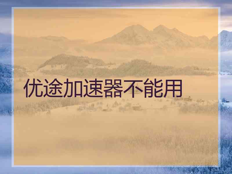 优途加速器不能用