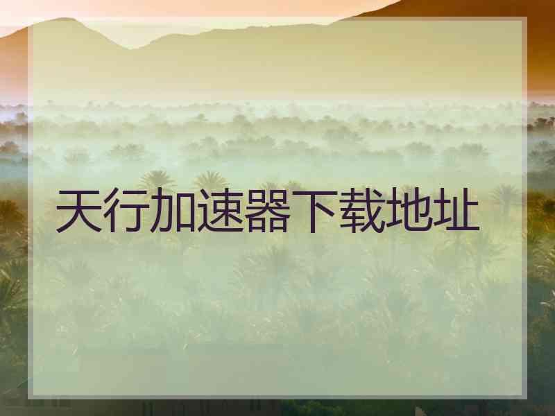 天行加速器下载地址