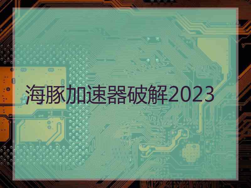 海豚加速器破解2023