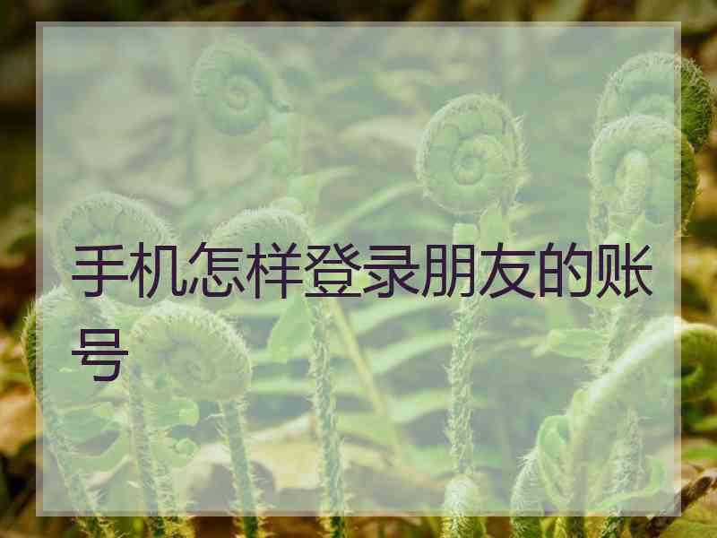 手机怎样登录朋友的账号