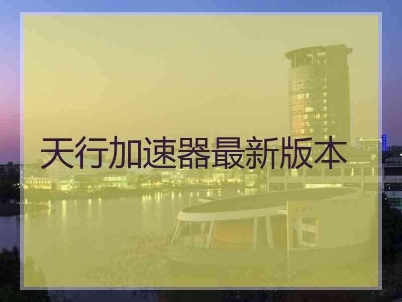 天行加速器最新版本