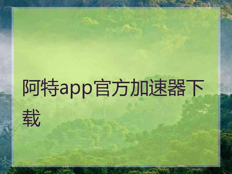 阿特app官方加速器下载