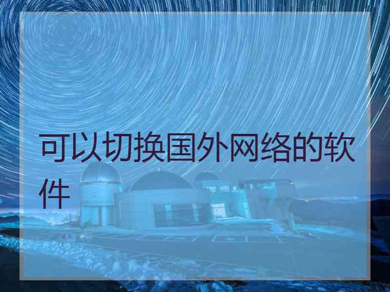 可以切换国外网络的软件