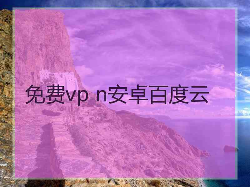 免费vp n安卓百度云