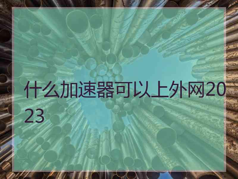 什么加速器可以上外网2023