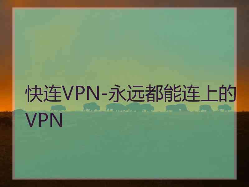 快连VPN-永远都能连上的VPN
