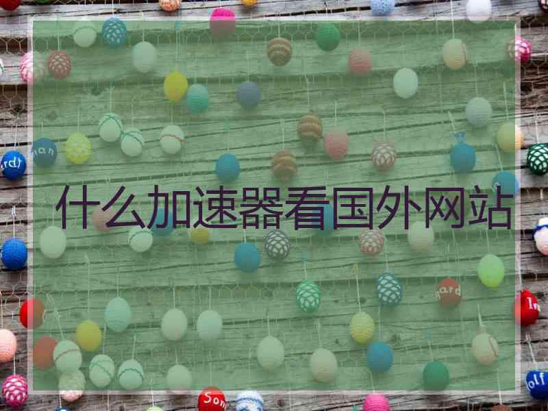 什么加速器看国外网站