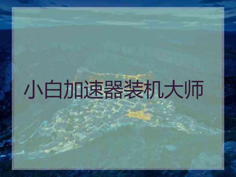 小白加速器装机大师