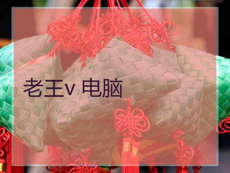 老王v 电脑