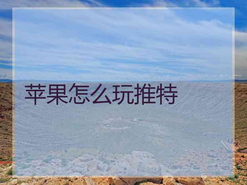 苹果怎么玩推特