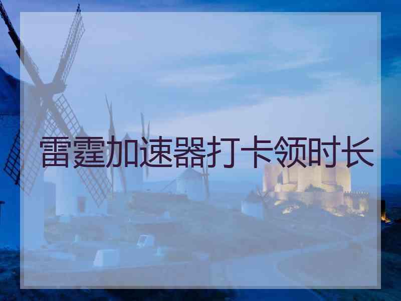 雷霆加速器打卡领时长